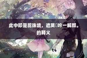 此中即是蕊珠境，遮莫閒吟一解颜。的释义