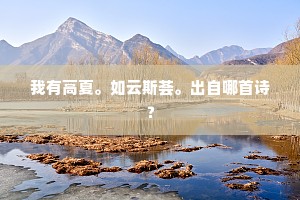 我有高夏。如云斯荟。出自哪首诗？
