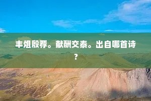 丰俎殷荐。献酬交泰。出自哪首诗？