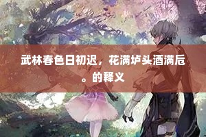 武林春色日初迟，花满垆头酒满卮。的释义