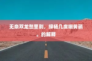 无奈双龙愁里别，绿杨几度啭黄鹂。的解释
