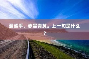 迥超乎、赤黑青黄。上一句是什么？