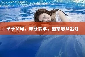 子于父母，亦既能孝。的意思及出处