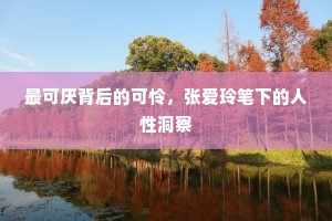 最可厌背后的可怜，张爱玲笔下的人性洞察