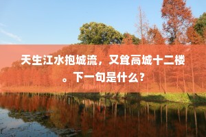 天生江水抱城流，又耸高城十二楼。下一句是什么？