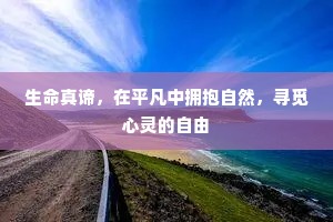 生命真谛，在平凡中拥抱自然，寻觅心灵的自由