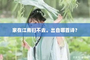 家在江南归不去。出自哪首诗？