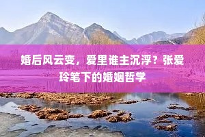 婚后风云变，爱里谁主沉浮？张爱玲笔下的婚姻哲学