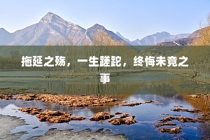 拖延之殇，一生蹉跎，终悔未竟之事