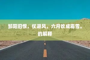 邹阳旧恨，仗湖风，六月吹成霜雪。的解释