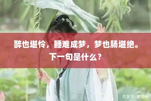 醉也堪怜，睡难成梦，梦也肠堪绝。下一句是什么？