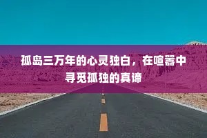 孤岛三万年的心灵独白，在喧嚣中寻觅孤独的真谛