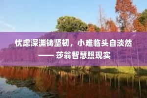 忧虑深渊铸坚韧，小难临头自淡然 —— 莎翁智慧照现实