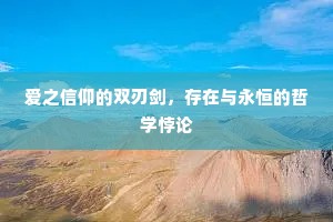爱之信仰的双刃剑，存在与永恒的哲学悖论