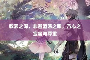 教养之深，非避酒汤之眼，乃心之宽容与尊重