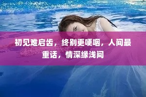 初见难启齿，终别更哽咽，人间最重话，情深缘浅间