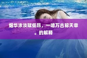 烟华浓淡赋低昂，一噫万古称天章。的解释