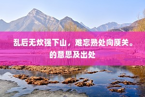 乱后无炊强下山，难忘熟处向庾关。的意思及出处