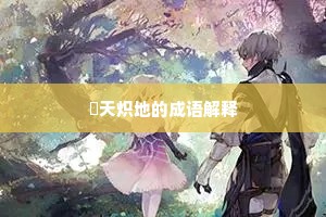 熯天炽地的成语解释