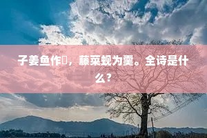 子姜鱼作鲙，藤菜蚬为羹。全诗是什么？