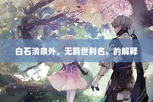 白石清泉外，无羁世利名。的解释