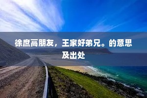 徐庶高朋友，王家好弟兄。的意思及出处