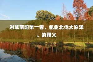 翊戴南阳第一春，驰驱北伐太原津。的释义