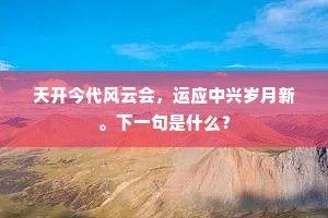 天开今代风云会，运应中兴岁月新。下一句是什么？