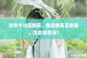 封章才达冕旒前，黜诏俄离玉座端。出自哪首诗？