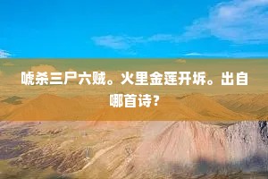 唬杀三尸六贼。火里金莲开坼。出自哪首诗？