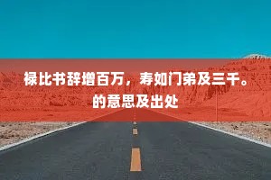 禄比书辞增百万，寿如门弟及三千。的意思及出处