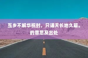 互乡不解华祝封，只诵天长地久篇。的意思及出处