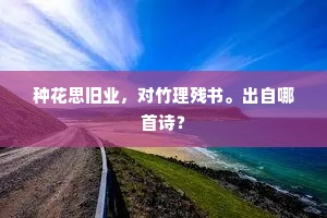 种花思旧业，对竹理残书。出自哪首诗？