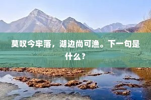 莫叹今牢落，湖边尚可渔。下一句是什么？