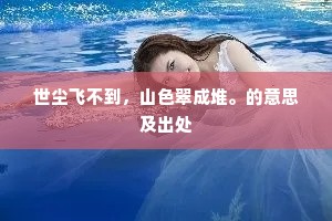 世尘飞不到，山色翠成堆。的意思及出处