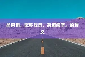 晶帘悄，微吟浅醉，莫道酸辛。的释义