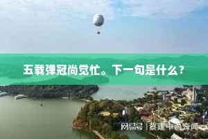 五载弹冠尚觉忙。下一句是什么？