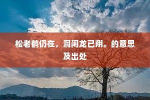 松老鹤仍在，洞闲龙已翔。的意思及出处