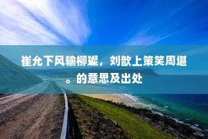 崔允下风输柳璨，刘歆上策笑周堪。的意思及出处