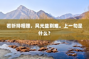 若折持相赠，风光益别难。上一句是什么？