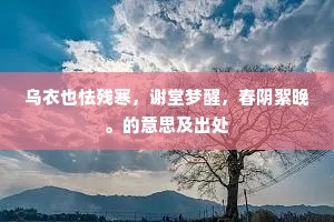 乌衣也怯残寒，谢堂梦醒，春阴絮晚。的意思及出处