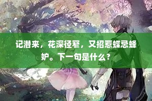 记潜来，花深径窄，又招惹蝶忌蜂妒。下一句是什么？