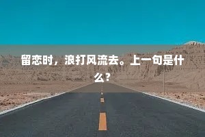 留恋时，浪打风流去。上一句是什么？