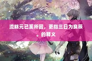 流觞元已奚所因，更指三日为良辰。的释义