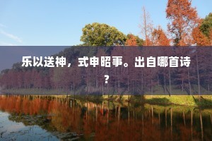 乐以送神，式申昭事。出自哪首诗？