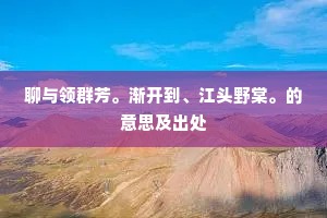聊与领群芳。渐开到、江头野棠。的意思及出处