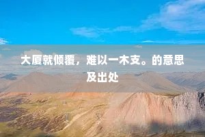 大厦就倾覆，难以一木支。的意思及出处