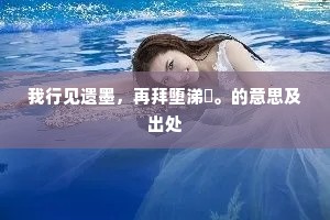 我行见遗墨，再拜堕涕洟。的意思及出处