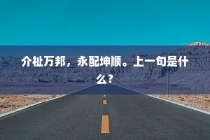 介祉万邦，永配坤顺。上一句是什么？