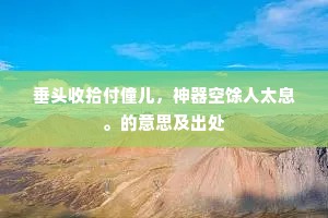 垂头收拾付僮儿，神器空馀人太息。的意思及出处